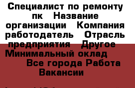 Специалист по ремонту пк › Название организации ­ Компания-работодатель › Отрасль предприятия ­ Другое › Минимальный оклад ­ 20 000 - Все города Работа » Вакансии   